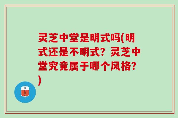灵芝中堂是明式吗(明式还是不明式?灵芝中堂究竟属于哪个风格?) 灵芝中堂是明式吗(明式还是不明式?灵芝中堂究竟属于哪个风格?)