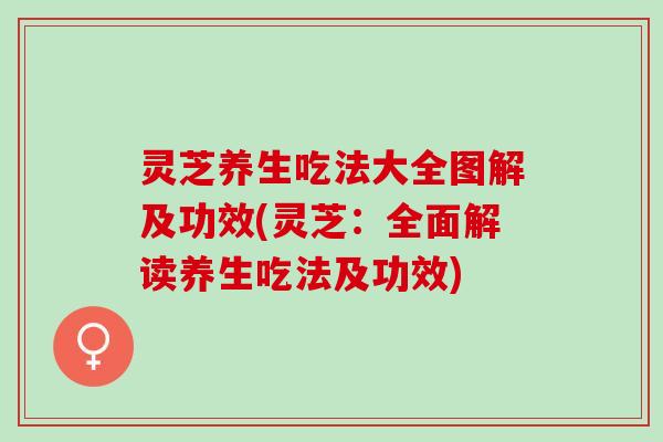 灵芝养生吃法大全图解及功效(灵芝:全面解读养生吃法及功效) 灵芝养生吃法大全图解及功效(灵芝:全面解读养生吃法及功效)
