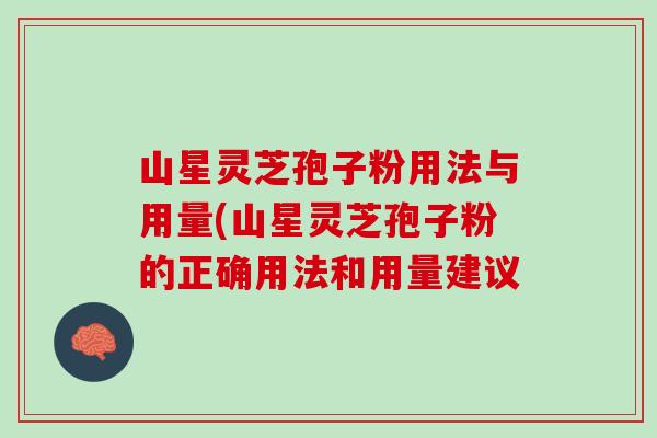 山星灵芝孢子粉用法与用量(山星灵芝孢子粉的正确用法和用量建议