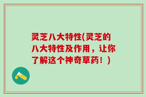 灵芝八大特性(灵芝的八大特性及作用,让你了解这个神奇草药!) 灵芝八大特性(灵芝的八大特性及作用,让你了解这个神奇草药!)