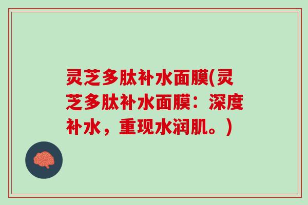 灵芝多肽补水面膜(灵芝多肽补水面膜：深度补水，重现水润肌。)