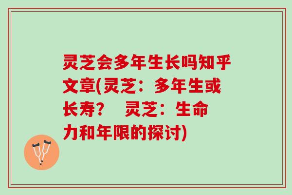 灵芝会多年生长吗知乎文章(灵芝：多年生或长寿？  灵芝：生命力和年限的探讨)