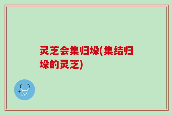 灵芝会集归垛(集结归垛的灵芝)