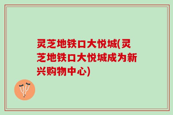 灵芝地铁口大悦城(灵芝地铁口大悦城成为新兴购物中心)