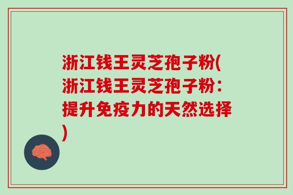 浙江钱王灵芝孢子粉(浙江钱王灵芝孢子粉：提升免疫力的天然选择)