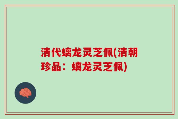 清代螭龙灵芝佩(清朝珍品:螭龙灵芝佩) 清代螭龙灵芝佩(清朝珍品:螭龙灵芝佩)
