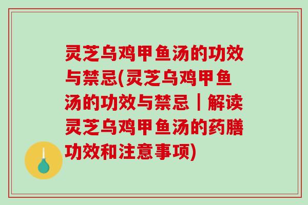 灵芝乌鸡甲鱼汤的功效与禁忌(灵芝乌鸡甲鱼汤的功效与禁忌｜解读灵芝乌鸡甲鱼汤的药膳功效和注意事项)