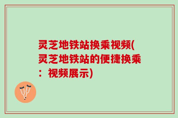 灵芝地铁站换乘视频(灵芝地铁站的便捷换乘：视频展示)