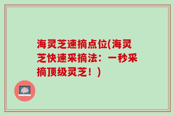 海灵芝速摘点位(海灵芝快速采摘法：一秒采摘顶级灵芝！)