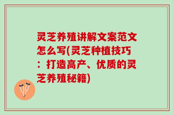 灵芝养殖讲解文案范文怎么写(灵芝种植技巧:打造高产、优质的灵芝养殖秘籍) 灵芝养殖讲解文案范文怎么写(灵芝种植技巧:打造高产、优质的灵芝养殖秘籍)