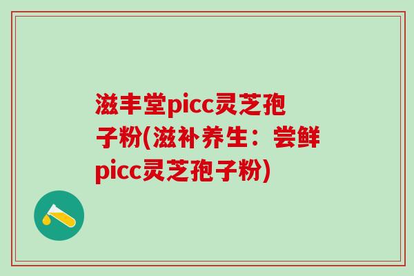 滋丰堂picc灵芝孢子粉(滋补养生：尝鲜picc灵芝孢子粉)