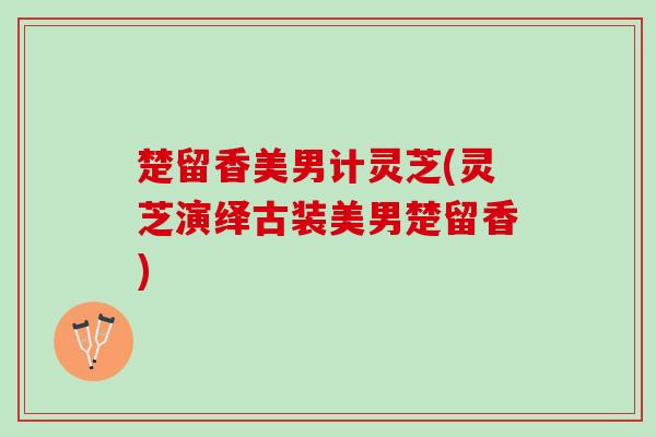 楚留香美男计灵芝(灵芝演绎古装美男楚留香)