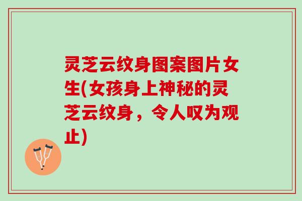 灵芝云纹身图案图片女生(女孩身上神秘的灵芝云纹身，令人叹为观止)