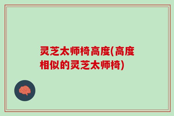 灵芝太师椅高度(高度相似的灵芝太师椅)