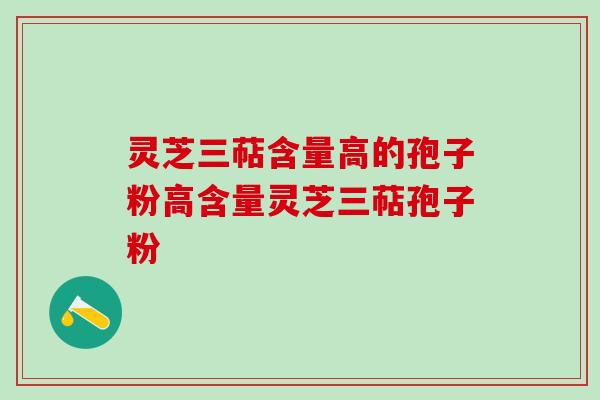 灵芝三萜含量高的孢子粉高含量灵芝三萜孢子粉