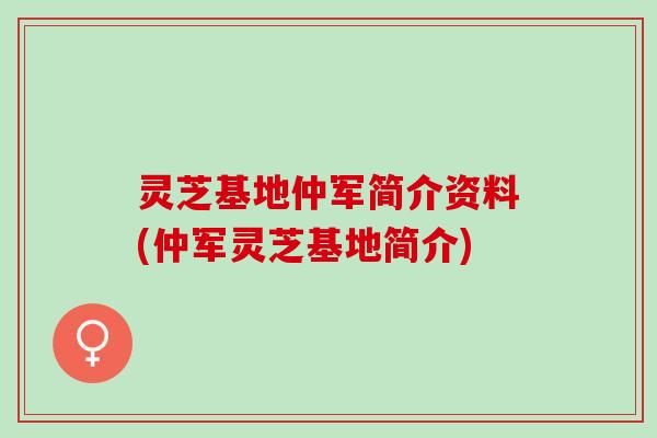 灵芝基地仲军简介资料(仲军灵芝基地简介) 灵芝基地仲军简介资料(仲军灵芝基地简介)