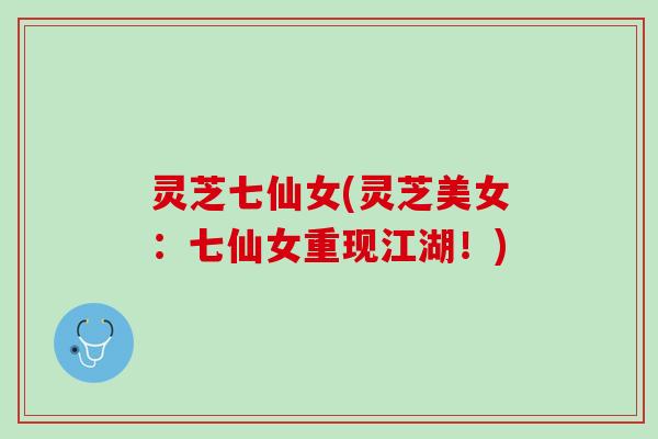 灵芝七仙女(灵芝美女:七仙女重现江湖!) 灵芝七仙女(灵芝美女:七仙女重现江湖!)