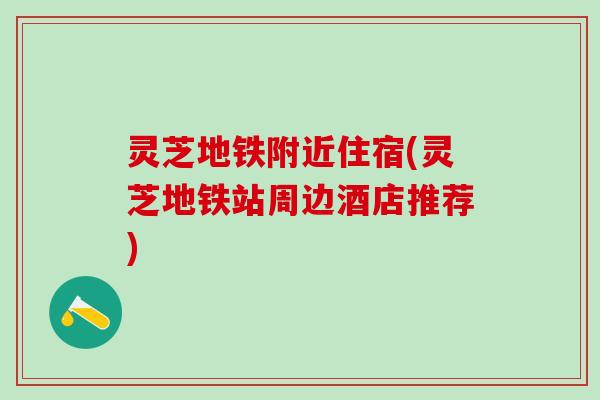 灵芝地铁附近住宿(灵芝地铁站周边酒店推荐) 灵芝地铁附近住宿(灵芝地铁站周边酒店推荐)