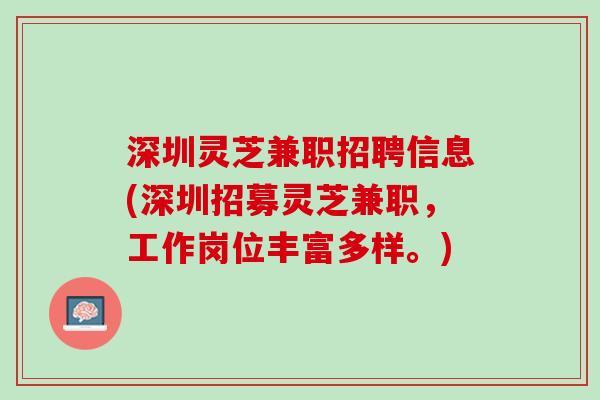 深圳灵芝兼职招聘信息(深圳招募灵芝兼职,工作岗位丰富多样。) 深圳灵芝兼职招聘信息(深圳招募灵芝兼职,工作岗位丰富多样。)