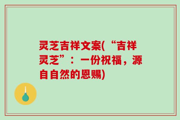 灵芝吉祥文案(“吉祥灵芝”：一份祝福，源自自然的恩赐)