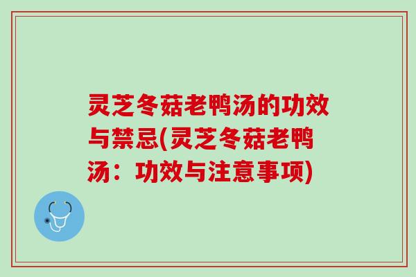 灵芝冬菇老鸭汤的功效与禁忌(灵芝冬菇老鸭汤：功效与注意事项)