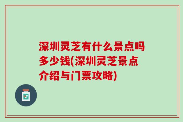 深圳灵芝有什么景点吗多少钱(深圳灵芝景点介绍与门票攻略)