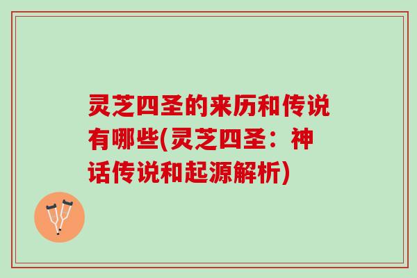灵芝四圣的来历和传说有哪些(灵芝四圣：神话传说和起源解析)