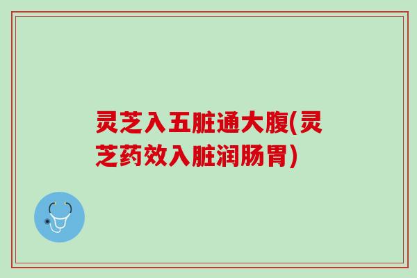 灵芝入五脏通大腹(灵芝药效入脏润肠胃)