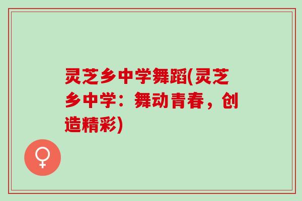 灵芝乡中学舞蹈(灵芝乡中学：舞动青春，创造精彩)