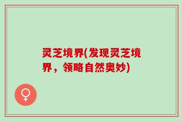 灵芝境界(发现灵芝境界，领略自然奥妙)