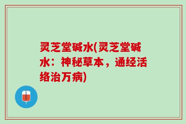 灵芝堂碱水(灵芝堂碱水：神秘草本，通经活络治万病)