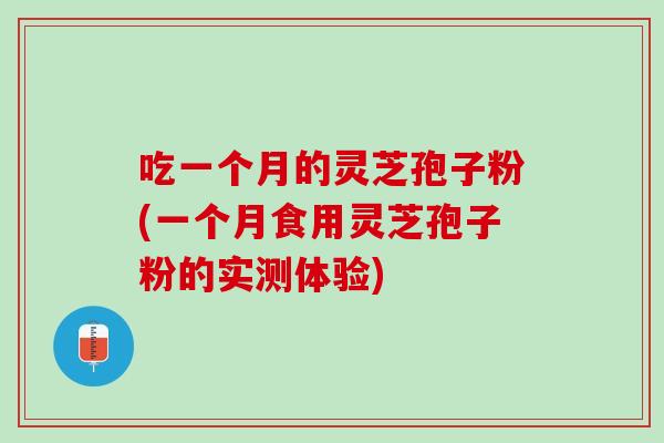 吃一个月的灵芝孢子粉(一个月食用灵芝孢子粉的实测体验)