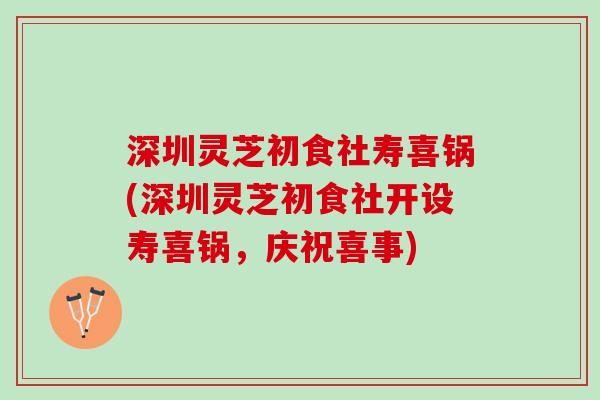 深圳灵芝初食社寿喜锅(深圳灵芝初食社开设寿喜锅，庆祝喜事)