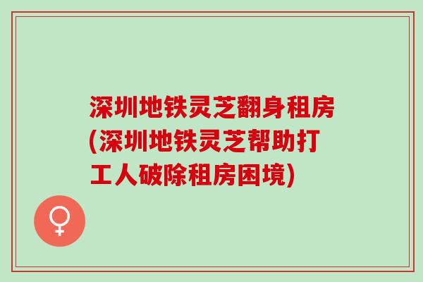 深圳地铁灵芝翻身租房(深圳地铁灵芝帮助打工人破除租房困境)