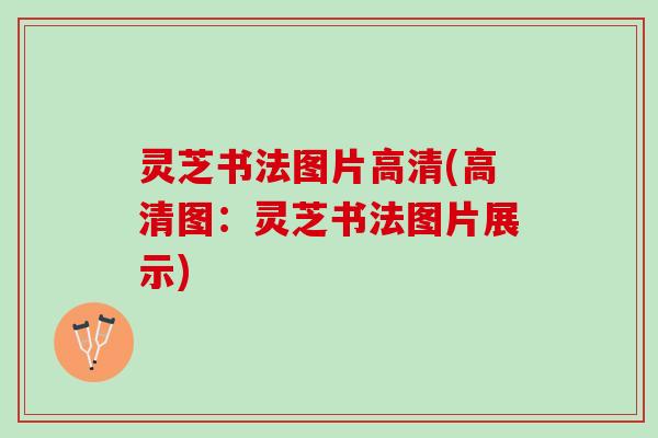 灵芝书法图片高清(高清图：灵芝书法图片展示)