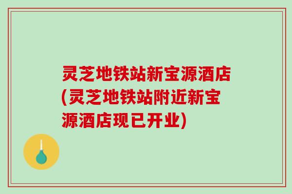 灵芝地铁站新宝源酒店(灵芝地铁站附近新宝源酒店现已开业)