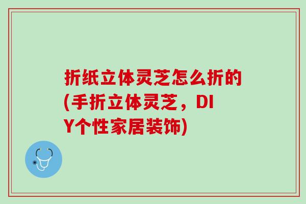 折纸立体灵芝怎么折的(手折立体灵芝，DIY个性家居装饰)