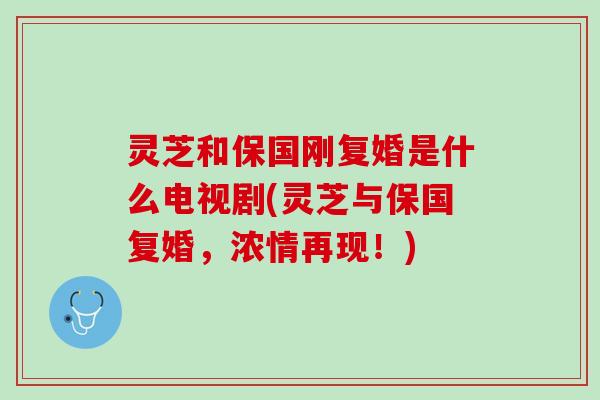 灵芝和保国刚复婚是什么电视剧(灵芝与保国复婚，浓情再现！)