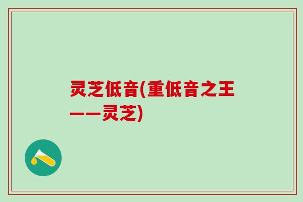 灵芝低音(重低音之王——灵芝)