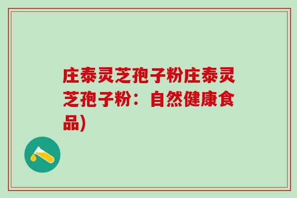 庄泰灵芝孢子粉庄泰灵芝孢子粉:自然健康食品) 庄泰灵芝孢子粉庄泰灵芝孢子粉:自然健康食品)