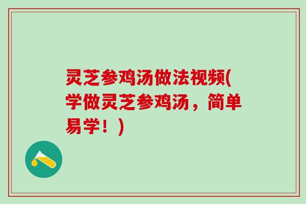 灵芝参鸡汤做法视频(学做灵芝参鸡汤,简单易学!) 灵芝参鸡汤做法视频(学做灵芝参鸡汤,简单易学!)