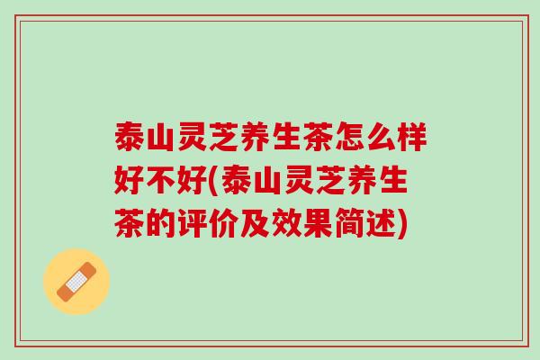 泰山灵芝养生茶怎么样好不好(泰山灵芝养生茶的评价及效果简述)