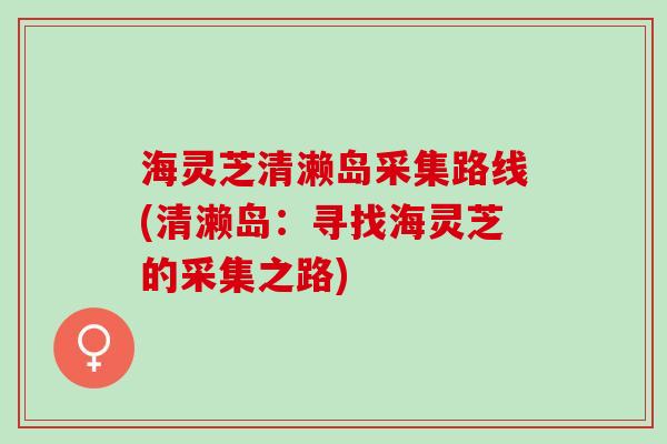 海灵芝清濑岛采集路线(清濑岛：寻找海灵芝的采集之路)
