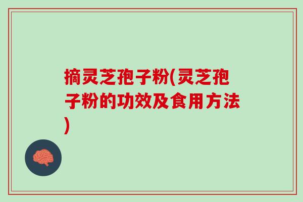 摘灵芝孢子粉(灵芝孢子粉的功效及食用方法)