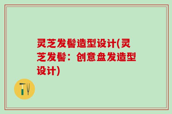 灵芝发髻造型设计(灵芝发髻:创意盘发造型设计) 灵芝发髻造型设计(灵芝发髻:创意盘发造型设计)