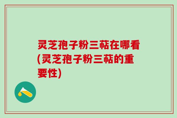 灵芝孢子粉三萜在哪看(灵芝孢子粉三萜的重要性) 灵芝孢子粉三萜在哪看(灵芝孢子粉三萜的重要性)