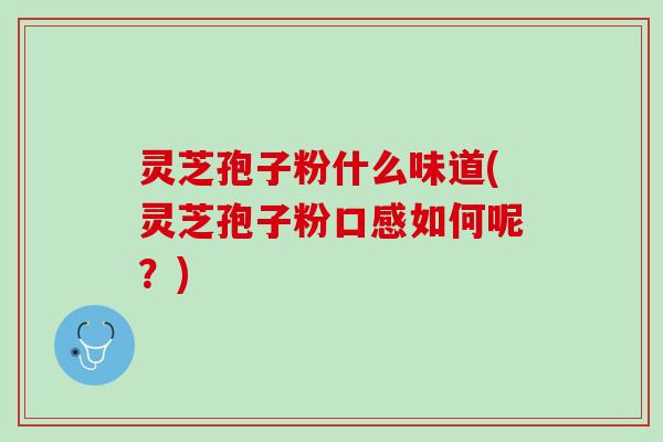 灵芝孢子粉什么味道(灵芝孢子粉口感如何呢？)