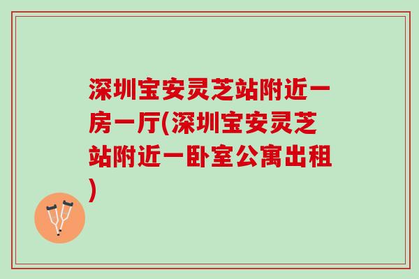 深圳宝安灵芝站附近一房一厅(深圳宝安灵芝站附近一卧室公寓出租)