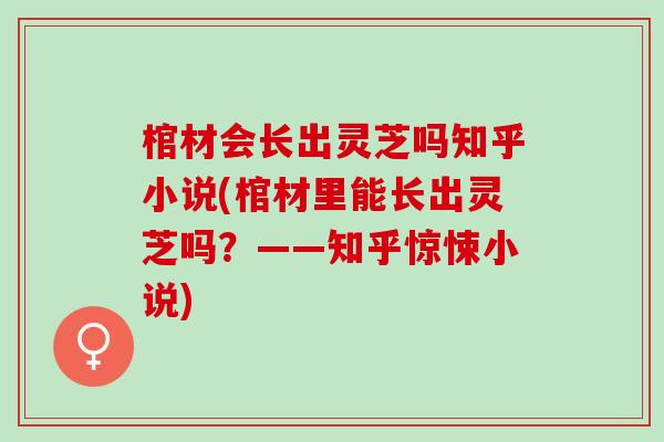棺材会长出灵芝吗知乎小说(棺材里能长出灵芝吗？——知乎惊悚小说)