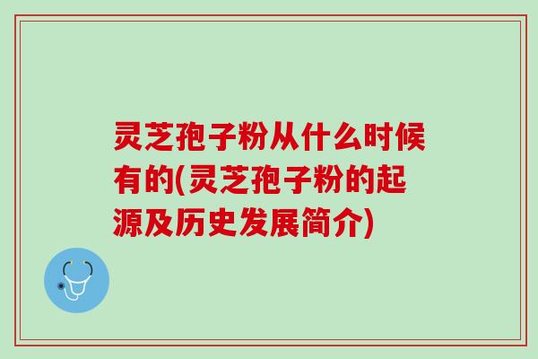 灵芝孢子粉从什么时候有的(灵芝孢子粉的起源及历史发展简介)